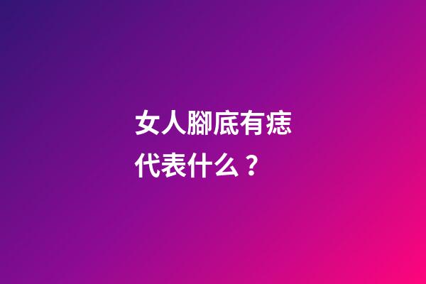 女人腳底有痣代表什么？